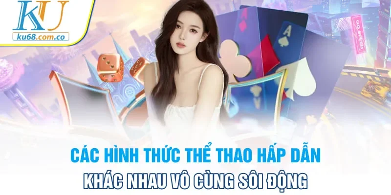 Các hình thức thể thao hấp dẫn khác nhau vô cùng sôi động