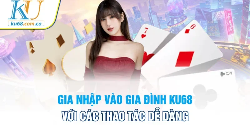 Gia nhập vào gia đình KU68 với các thao tác dễ dàng