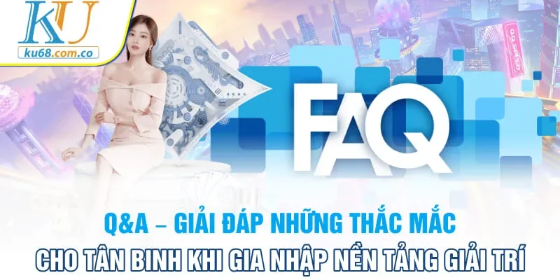 Q&A – Giải đáp những thắc mắc cho tân binh khi gia nhập nền tảng giải trí